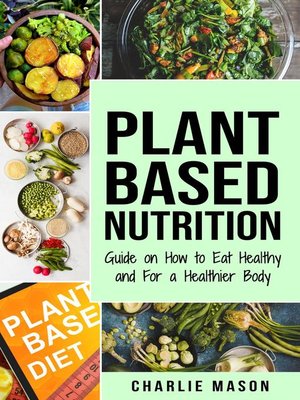 cover image of Plant-Based Nutrition Guide on How to Eat Healthy and For a Healthier Body Plant Based Diet Cookbook